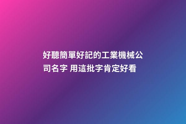 好聽簡單好記的工業機械公司名字 用這批字肯定好看-第1張-公司起名-玄機派